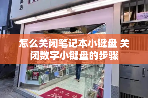 怎么关闭笔记本小键盘 关闭数字小键盘的步骤
