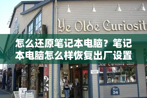 怎么还原笔记本电脑？笔记本电脑怎么样恢复出厂设置-第1张图片-星选测评