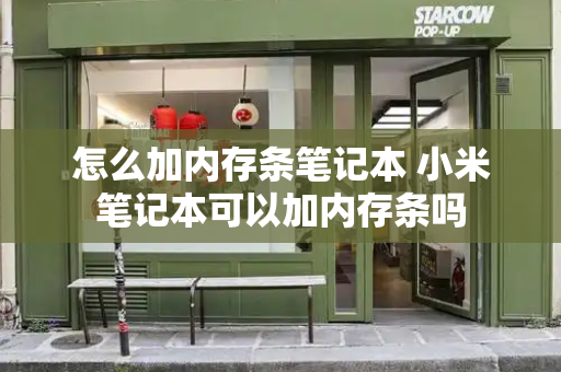 怎么加内存条笔记本 小米笔记本可以加内存条吗-第1张图片-星选测评