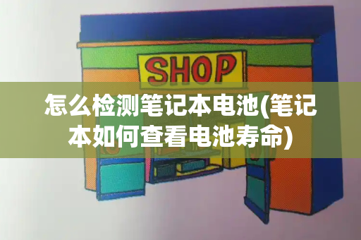 怎么检测笔记本电池(笔记本如何查看电池寿命)