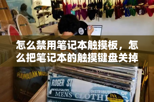 怎么禁用笔记本触摸板，怎么把笔记本的触摸键盘关掉