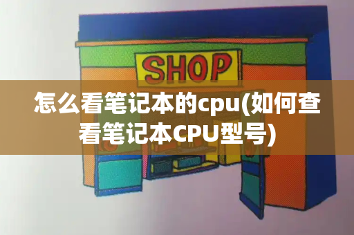 怎么看笔记本的cpu(如何查看笔记本CPU型号)-第1张图片-星选测评