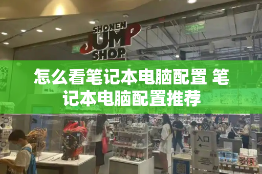 怎么看笔记本电脑配置 笔记本电脑配置推荐-第1张图片-星选测评