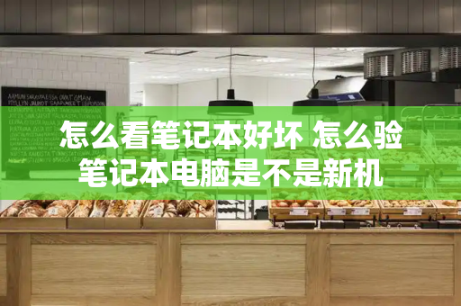 怎么看笔记本好坏 怎么验笔记本电脑是不是新机-第1张图片-星选测评