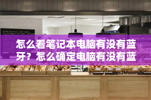 怎么看笔记本电脑有没有蓝牙？怎么确定电脑有没有蓝牙