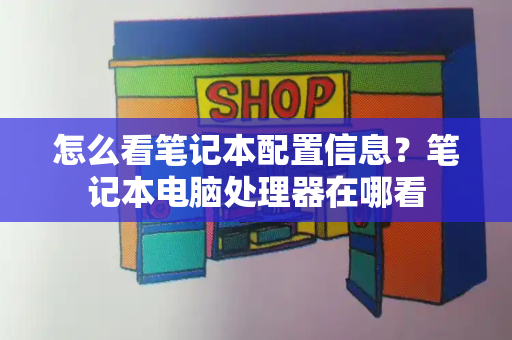怎么看笔记本配置信息？笔记本电脑处理器在哪看