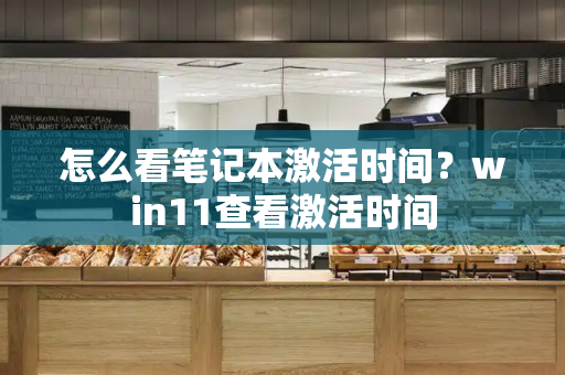 怎么看笔记本激活时间？win11查看激活时间
