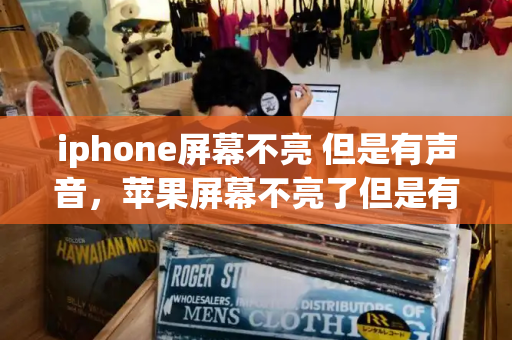 iphone屏幕不亮 但是有声音，苹果屏幕不亮了但是有反应