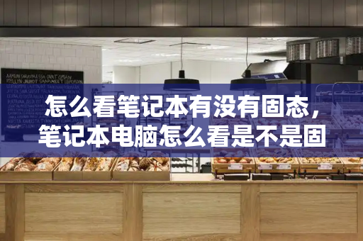 怎么看笔记本有没有固态，笔记本电脑怎么看是不是固态硬盘