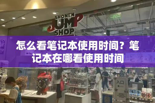 怎么看笔记本使用时间？笔记本在哪看使用时间-第1张图片-星选测评