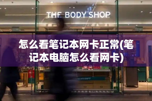 怎么看笔记本网卡正常(笔记本电脑怎么看网卡)