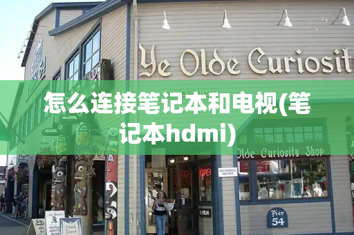 怎么连接笔记本和电视(笔记本hdmi)-第1张图片-星选测评