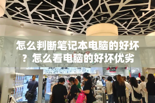怎么判断笔记本电脑的好坏？怎么看电脑的好坏优劣