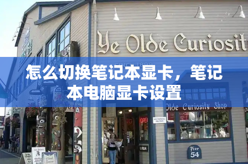怎么切换笔记本显卡，笔记本电脑显卡设置