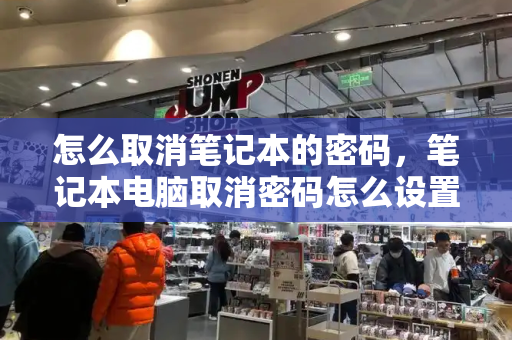 怎么取消笔记本的密码，笔记本电脑取消密码怎么设置