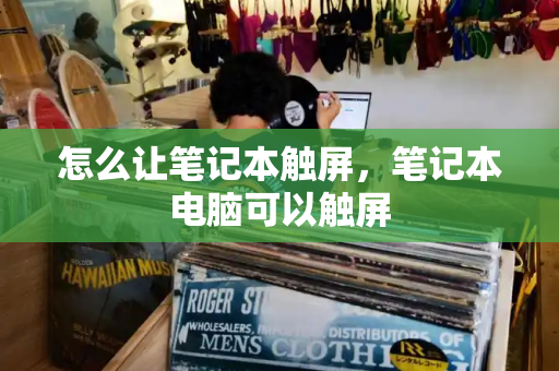怎么让笔记本触屏，笔记本电脑可以触屏-第1张图片-星选测评
