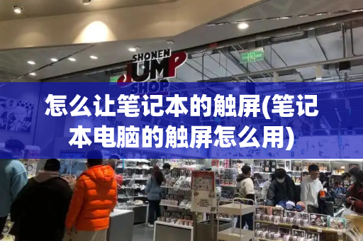 怎么让笔记本的触屏(笔记本电脑的触屏怎么用)-第1张图片-星选测评