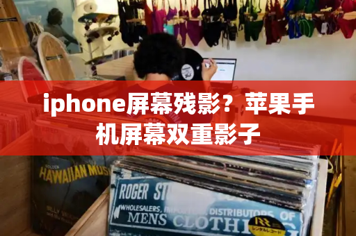 iphone屏幕残影？苹果手机屏幕双重影子