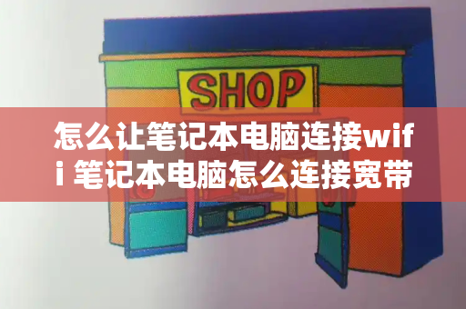 怎么让笔记本电脑连接wifi 笔记本电脑怎么连接宽带-第1张图片-星选测评