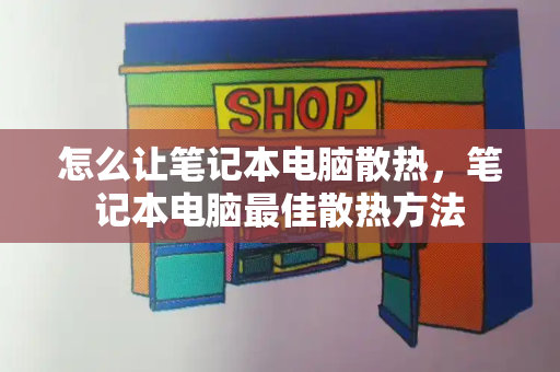 怎么让笔记本电脑散热，笔记本电脑最佳散热方法-第1张图片-星选测评