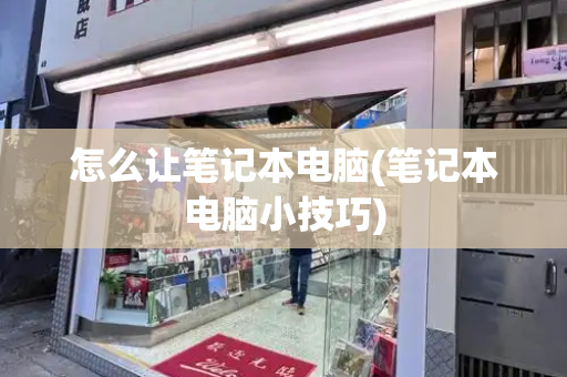 怎么让笔记本电脑(笔记本电脑小技巧)-第1张图片-星选测评