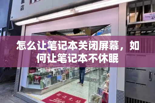 怎么让笔记本关闭屏幕，如何让笔记本不休眠-第1张图片-星选测评