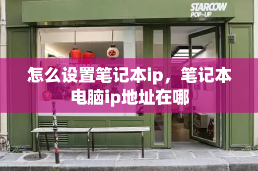 怎么设置笔记本ip，笔记本电脑ip地址在哪-第1张图片-星选测评