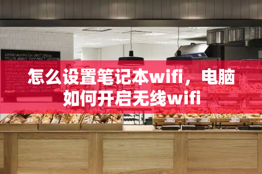 怎么设置笔记本wifi，电脑如何开启无线wifi-第1张图片-星选测评
