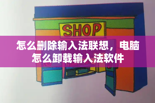 怎么删除输入法联想，电脑怎么卸载输入法软件