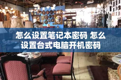 怎么设置笔记本密码 怎么设置台式电脑开机密码-第1张图片-星选测评