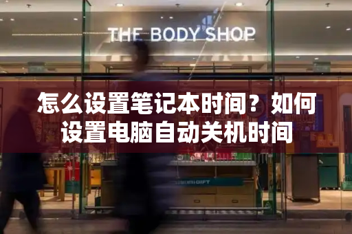 怎么设置笔记本时间？如何设置电脑自动关机时间