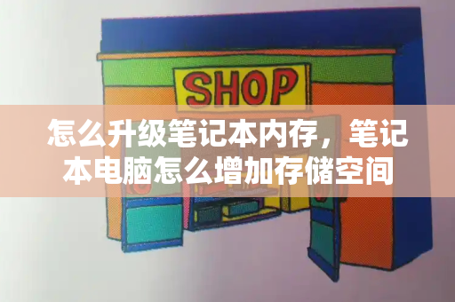 怎么升级笔记本内存，笔记本电脑怎么增加存储空间-第1张图片-星选测评