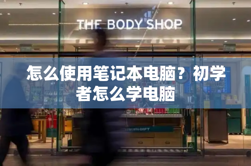 怎么使用笔记本电脑？初学者怎么学电脑