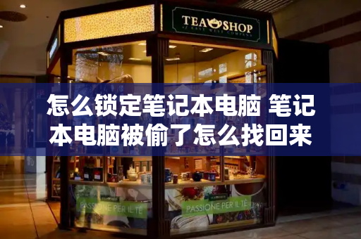 怎么锁定笔记本电脑 笔记本电脑被偷了怎么找回来-第1张图片-星选测评