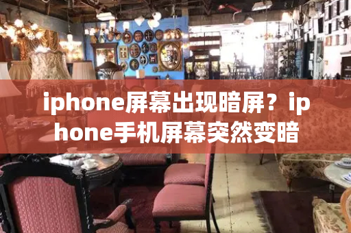 iphone屏幕出现暗屏？iphone手机屏幕突然变暗