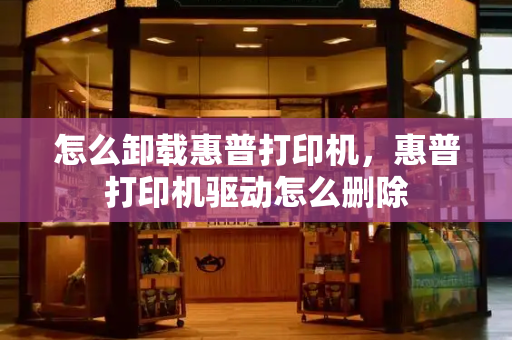 怎么卸载惠普打印机，惠普打印机驱动怎么删除