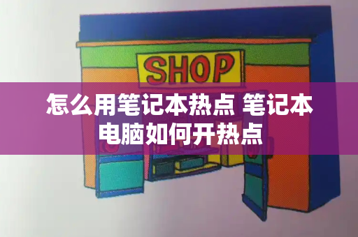 怎么用笔记本热点 笔记本电脑如何开热点-第1张图片-星选测评