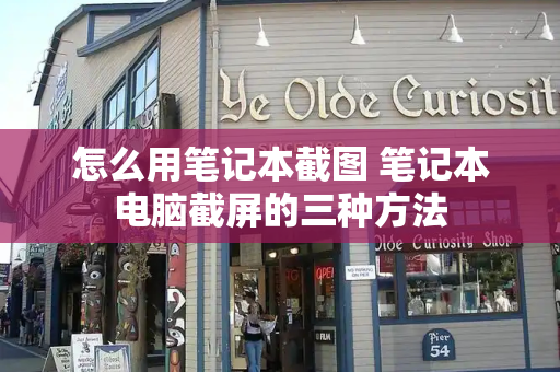 怎么用笔记本截图 笔记本电脑截屏的三种方法-第1张图片-星选测评