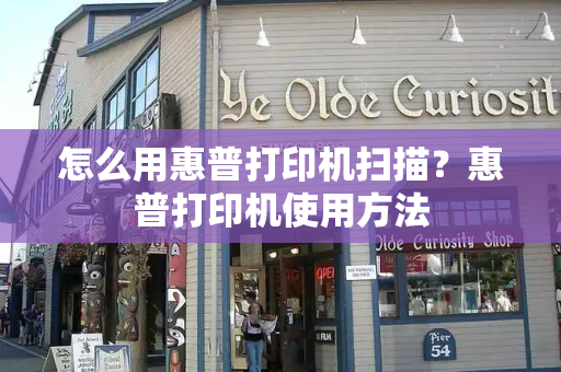 怎么用惠普打印机扫描？惠普打印机使用方法