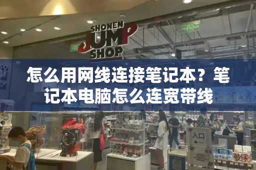 怎么用网线连接笔记本？笔记本电脑怎么连宽带线-第1张图片-星选测评
