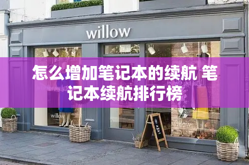怎么增加笔记本的续航 笔记本续航排行榜