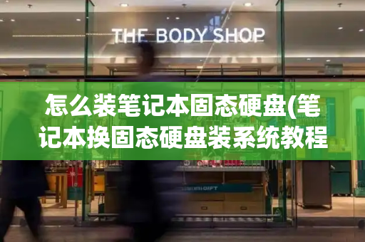 怎么装笔记本固态硬盘(笔记本换固态硬盘装系统教程)