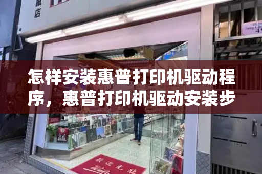 怎样安装惠普打印机驱动程序，惠普打印机驱动安装步骤-第1张图片-星选测评