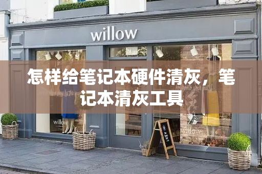 怎样给笔记本硬件清灰，笔记本清灰工具