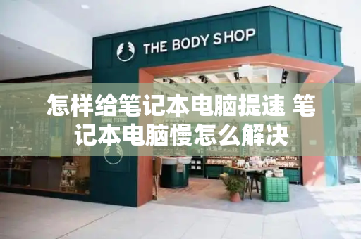 怎样给笔记本电脑提速 笔记本电脑慢怎么解决-第1张图片-星选测评