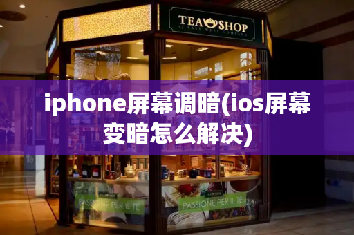 iphone屏幕调暗(ios屏幕变暗怎么解决)