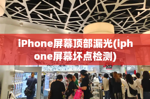 iPhone屏幕顶部漏光(iphone屏幕坏点检测)-第1张图片-星选测评