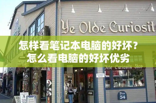 怎样看笔记本电脑的好坏？怎么看电脑的好坏优劣