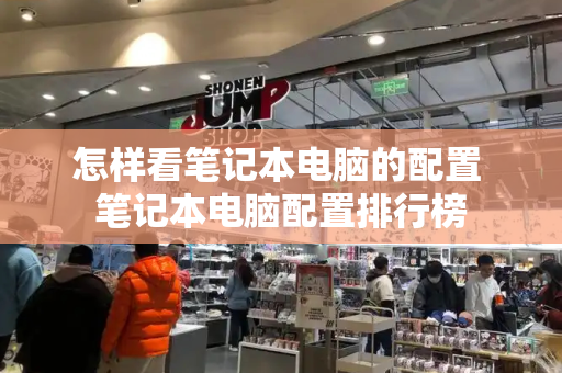 怎样看笔记本电脑的配置 笔记本电脑配置排行榜