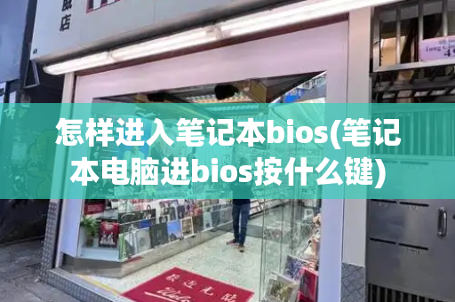 怎样进入笔记本bios(笔记本电脑进bios按什么键)-第1张图片-星选测评